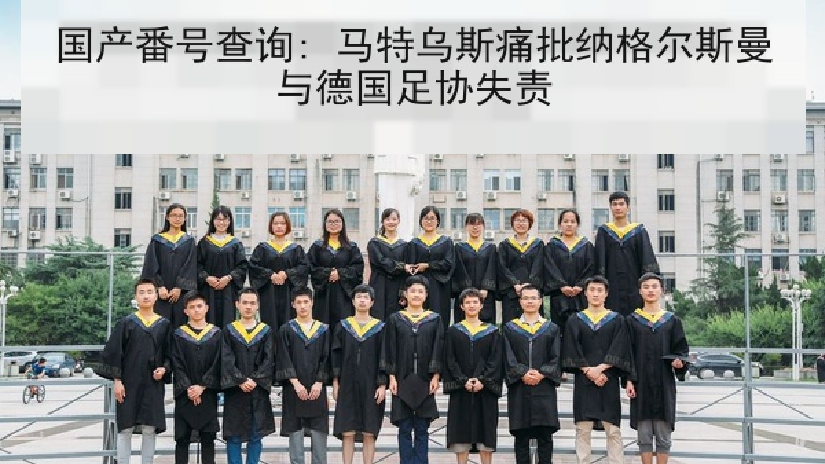 国产番号查询: 马特乌斯痛批纳格尔斯曼与德国足协失责 国产番号查询: 马特乌斯痛批纳格尔斯曼与德国足协失责