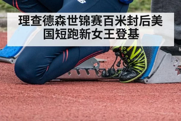 理查德森世锦赛百米封后美国短跑新女王登基