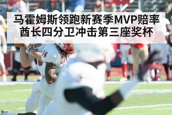 马霍姆斯领跑新赛季MVP赔率 酋长四分卫冲击第三座奖杯