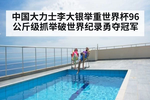中国大力士李大银举重世界杯96公斤级抓举破世界纪录勇夺冠军