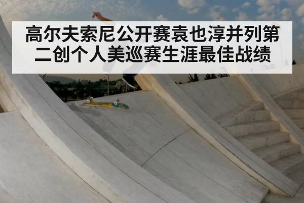 高尔夫索尼公开赛袁也淳并列第二创个人美巡赛生涯最佳战绩