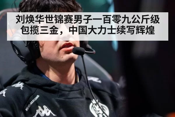 刘焕华世锦赛男子一百零九公斤级包揽三金,中国大力士续写辉煌